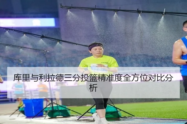 库里与利拉德三分投篮精准度全方位对比分析 - haixing